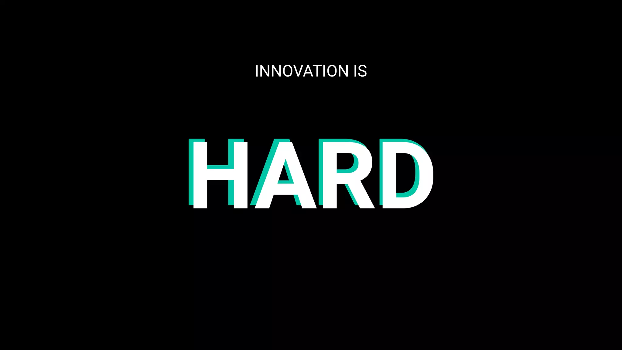INNOVATION IS
HARDHARD
 