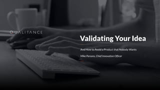 Validating Your Idea
And How to Avoid a Product that Nobody Wants
Mike Parsons, Chief Innovation Ofﬁcer
 
