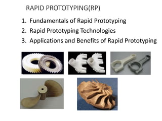RAPID PROTOTYPING(RP)
1. Fundamentals of Rapid Prototyping
2. Rapid Prototyping Technologies
3. Applications and Benefits of Rapid Prototyping
 