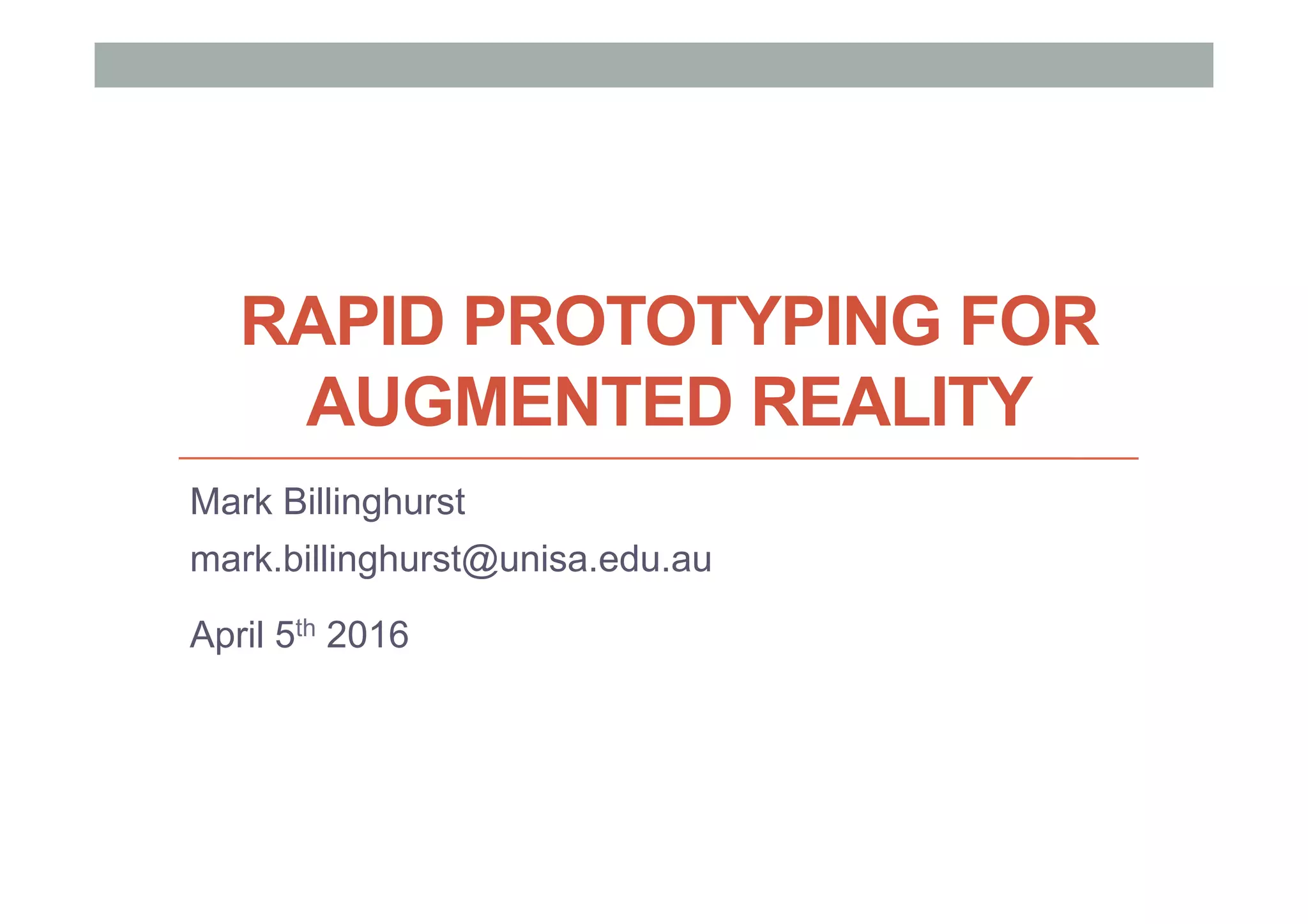RAPID PROTOTYPING FOR
AUGMENTED REALITY
Mark Billinghurst
mark.billinghurst@unisa.edu.au
April 5th 2016
 