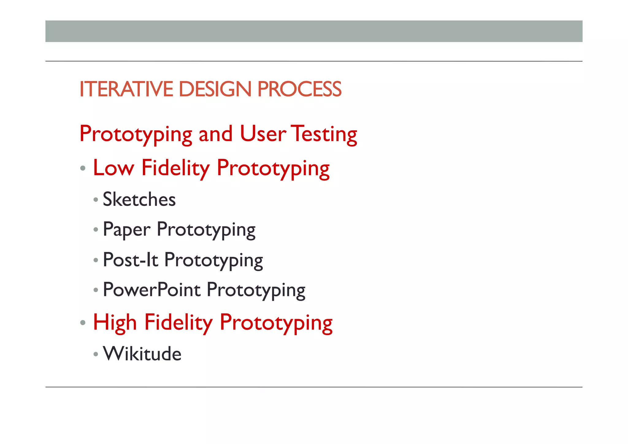 ITERATIVE DESIGN PROCESS
Prototyping and User Testing
•  Low Fidelity Prototyping
• Sketches
• Paper Prototyping
• Post-It Prototyping
• PowerPoint Prototyping
•  High Fidelity Prototyping
• Wikitude
 