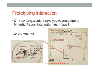 Prototyping Interaction
• Q: How long would it take you to prototype a
Minority Report interaction technique?
• A: 45 minutes..
 