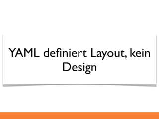 YAML deﬁniert Layout, kein
        Design
 