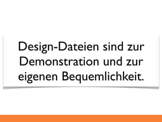 Design-Dateien sind zur
Demonstration und zur
eigenen Bequemlichkeit.
 