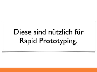 Diese sind nützlich für
 Rapid Prototyping.
 