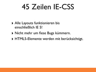 45 Zeilen IE-CSS

‣ Alle Layouts funktionieren bis
  einschließlich IE 5!
‣ Nicht mehr um ﬁese Bugs kümmern.
‣ HTML5-Elemente werden mit berücksichtigt.
 
