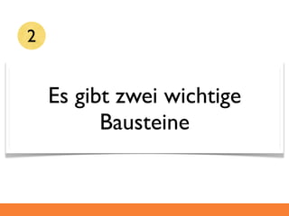 2


    Es gibt zwei wichtige
          Bausteine
 