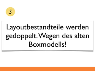 3

Layoutbestandteile werden
gedoppelt. Wegen des alten
       Boxmodells!
 