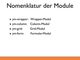 Nomenklatur der Module

‣ ym-wrapper:   Wrapper-Modul
‣ ym-column:    Column-Modul
‣ ym-grid:      Grid-Modul
‣ ym-form:      Formular-Modul
 