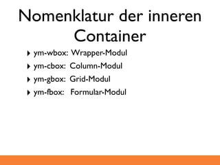 Nomenklatur der inneren
     Container
 ‣ ym-wbox: Wrapper-Modul
 ‣ ym-cbox: Column-Modul
 ‣ ym-gbox: Grid-Modul
 ‣ ym-fbox: Formular-Modul
 