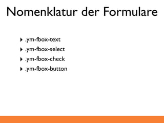 Nomenklatur der Formulare

  ‣ .ym-fbox-text
  ‣ .ym-fbox-select
  ‣ .ym-fbox-check
  ‣ .ym-fbox-button
 