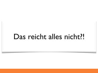 Das reicht alles nicht?!
 