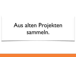 Aus alten Projekten
     sammeln.
 
