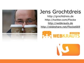 Jens Grochtdreis
     http://grochtdreis.de
   http://twitter.com/Flocke
      http://webkrauts.de
http://slideshare.net/Flocke669
 