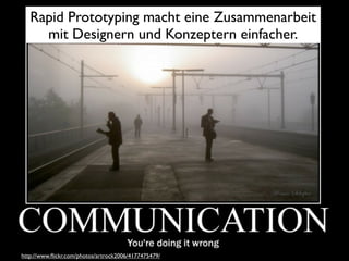 Rapid Prototyping macht eine Zusammenarbeit
     mit Designern und Konzeptern einfacher.




http://www.ﬂickr.com/photos/artrock2006/4177475479/
 