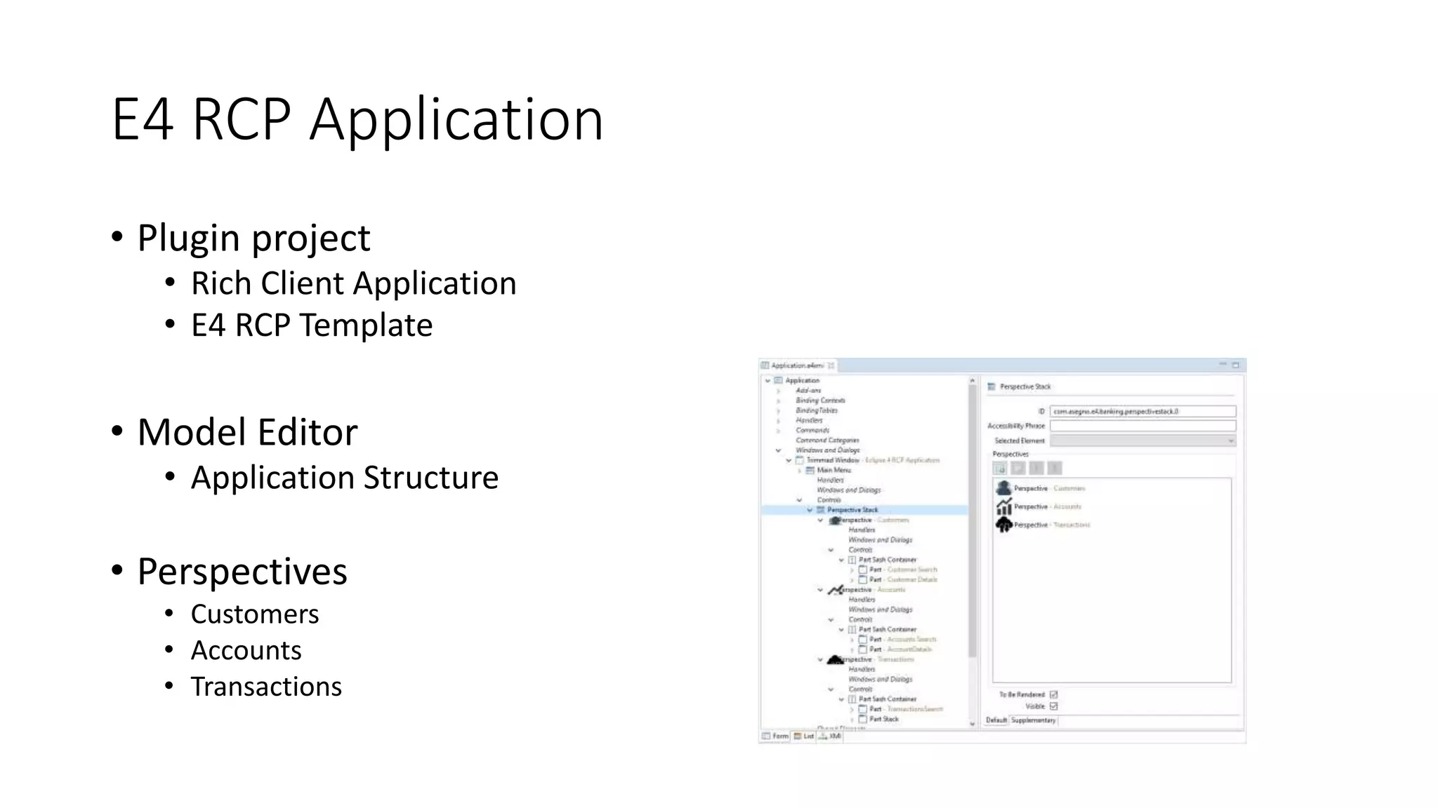 E4 RCP Application
• Plugin project
• Rich Client Application
• E4 RCP Template
• Model Editor
• Application Structure
• Perspectives
• Customers
• Accounts
• Transactions
 