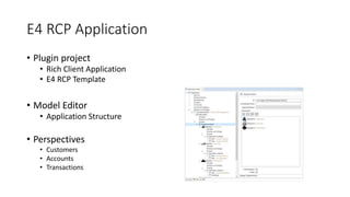 E4 RCP Application
• Plugin project
• Rich Client Application
• E4 RCP Template
• Model Editor
• Application Structure
• Perspectives
• Customers
• Accounts
• Transactions
 