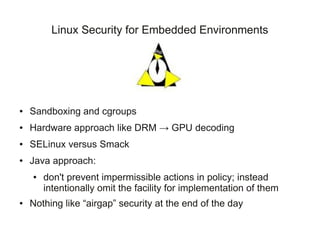 Linux Security for Embedded Environments




●   Sandboxing and cgroups
●   Hardware approach like DRM → GPU decoding
●   ...
