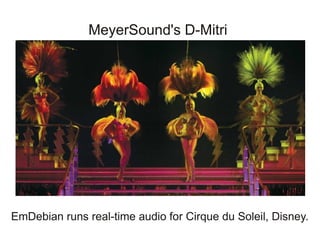 MeyerSound's D-Mitri




EmDebian runs real-time audio for Cirque du Soleil, Disney.
 