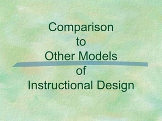 Comparison
          to
   Other Models
          of
Instructional Design
 
