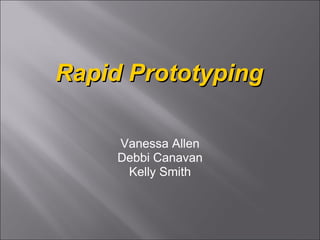 Rapid Prototyping Vanessa Allen Debbi Canavan Kelly Smith 