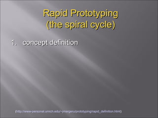 Rapid Prototyping (the spiral cycle) 1.  concept definition  ( http://www-personal.umich.edu/~jmargeru/prototyping/rapid_definition.html ) 