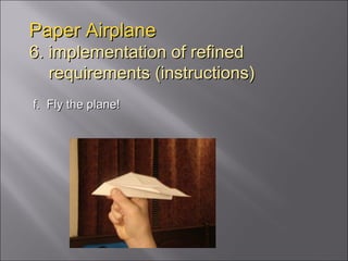 Paper Airplane 6. implementation of refined   requirements (instructions) f.  Fly the plane! 