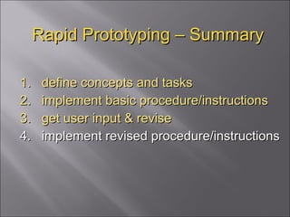 Rapid Prototyping – Summary 1.  define concepts and tasks 2.  implement basic procedure/instructions 3.  get user input & revise 4.  implement revised procedure/instructions 