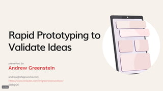 Rapid Prototyping to
Validate Ideas
andrew@sfappworks.com
https://www.linkedin.com/in/greensteinandrew/
@abgr26
presented by
Andrew Greenstein
 