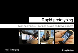 Rapid prototyping Fast, continuous, informed design and development 