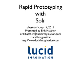 Rapid Prototyping
      with
       Solr
      uberconf - July 14, 2011
     Presented by Erik Hatcher
erik.hatcher@lucidimagination.com
         Lucid Imagination
 http://www.lucidimagination.com
 