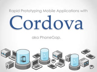 Rapid Prototyping Mobile Applications with



Cordova
            aka PhoneGap.
 