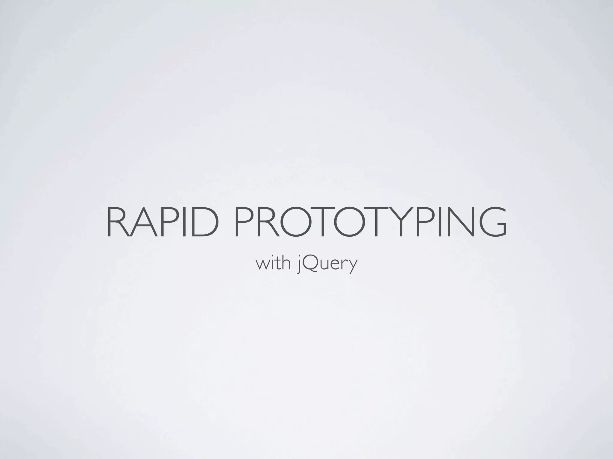 RAPID PROTOTYPING
      with jQuery
 