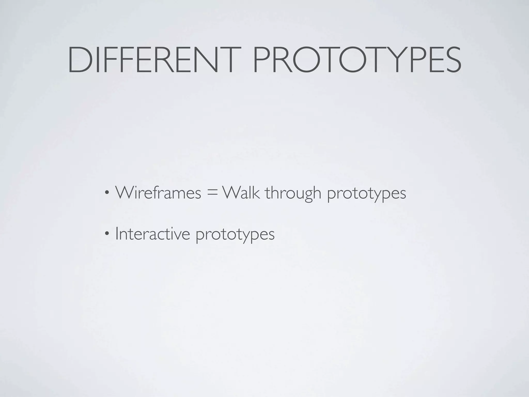 DIFFERENT PROTOTYPES


 • Wireframes     = Walk through prototypes

 • Interactive   prototypes
 