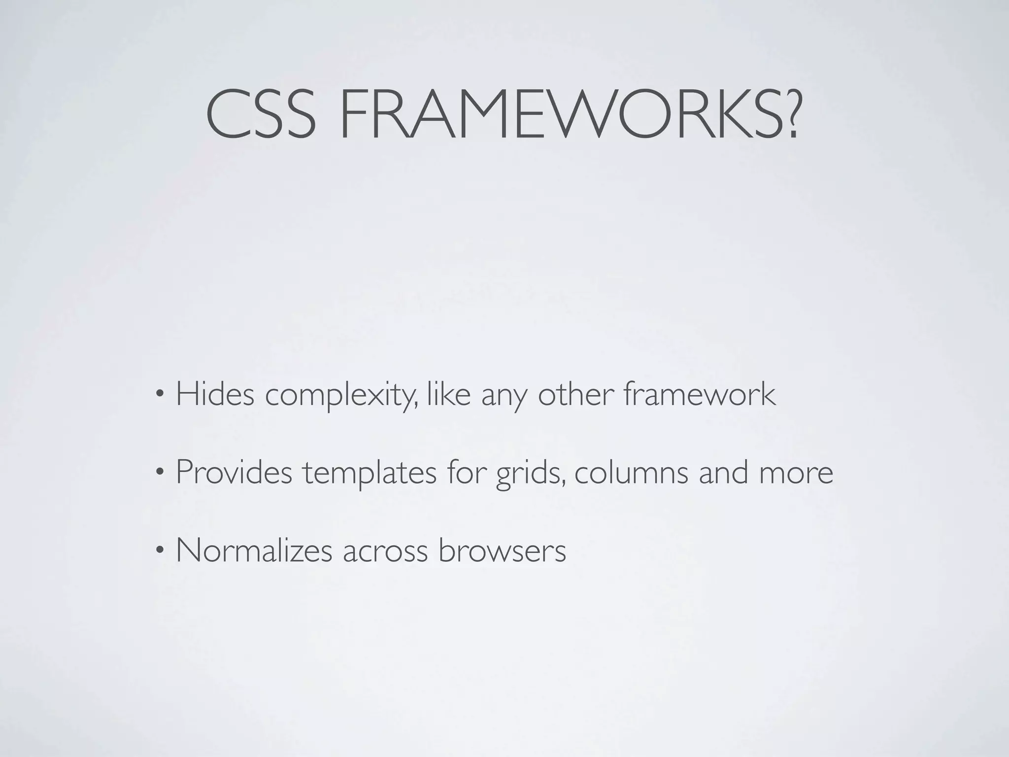 CSS FRAMEWORKS?


• Hides   complexity, like any other framework

• Provides   templates for grids, columns and more

• Normalizes   across browsers
 