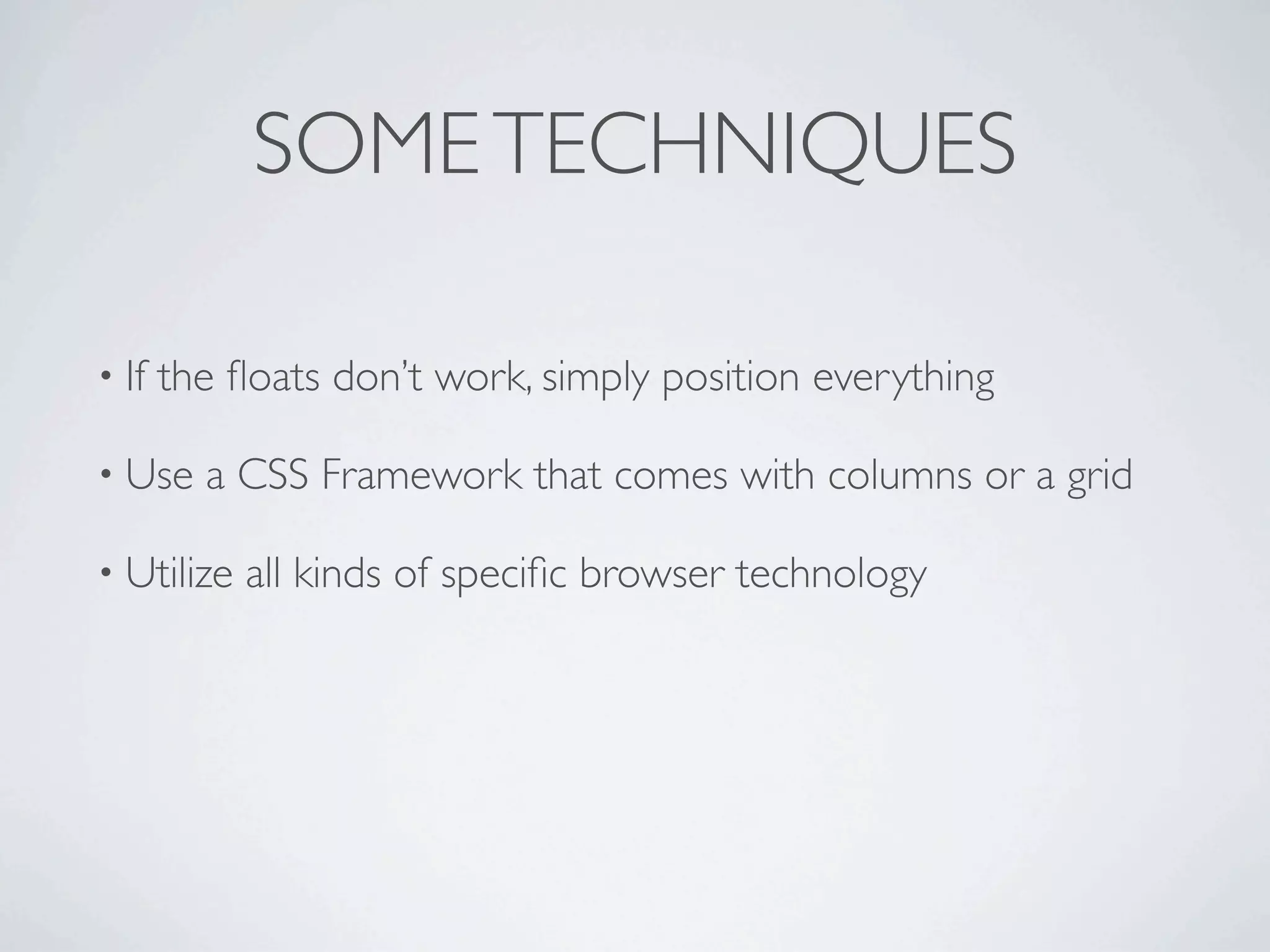 SOME TECHNIQUES

• If   the ﬂoats don’t work, simply position everything

• Use    a CSS Framework that comes with columns or a grid

• Utilize   all kinds of speciﬁc browser technology
 