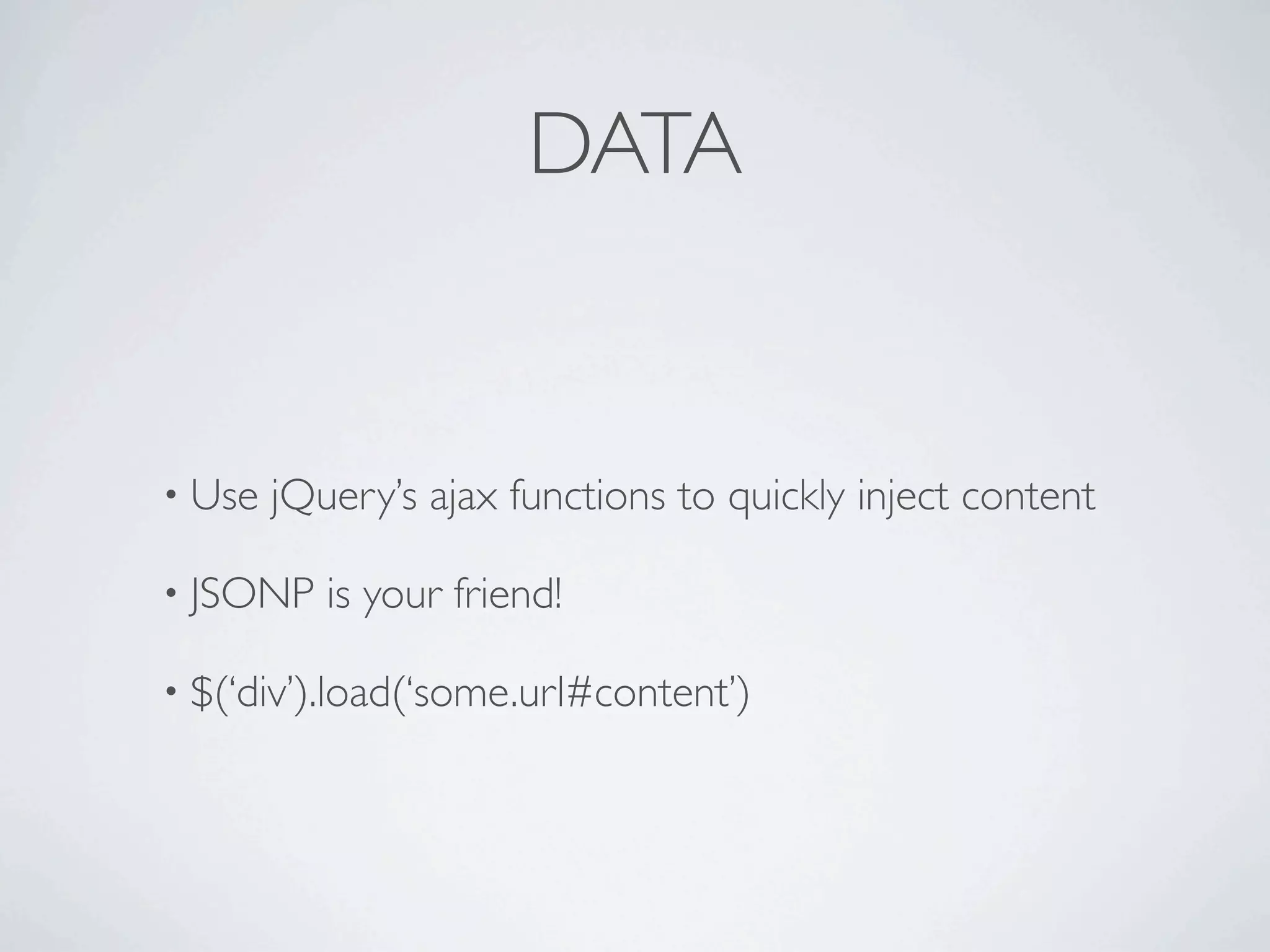 DATA


• Use   jQuery’s ajax functions to quickly inject content

• JSONP    is your friend!

• $(‘div’).load(‘some.url#content’)
 