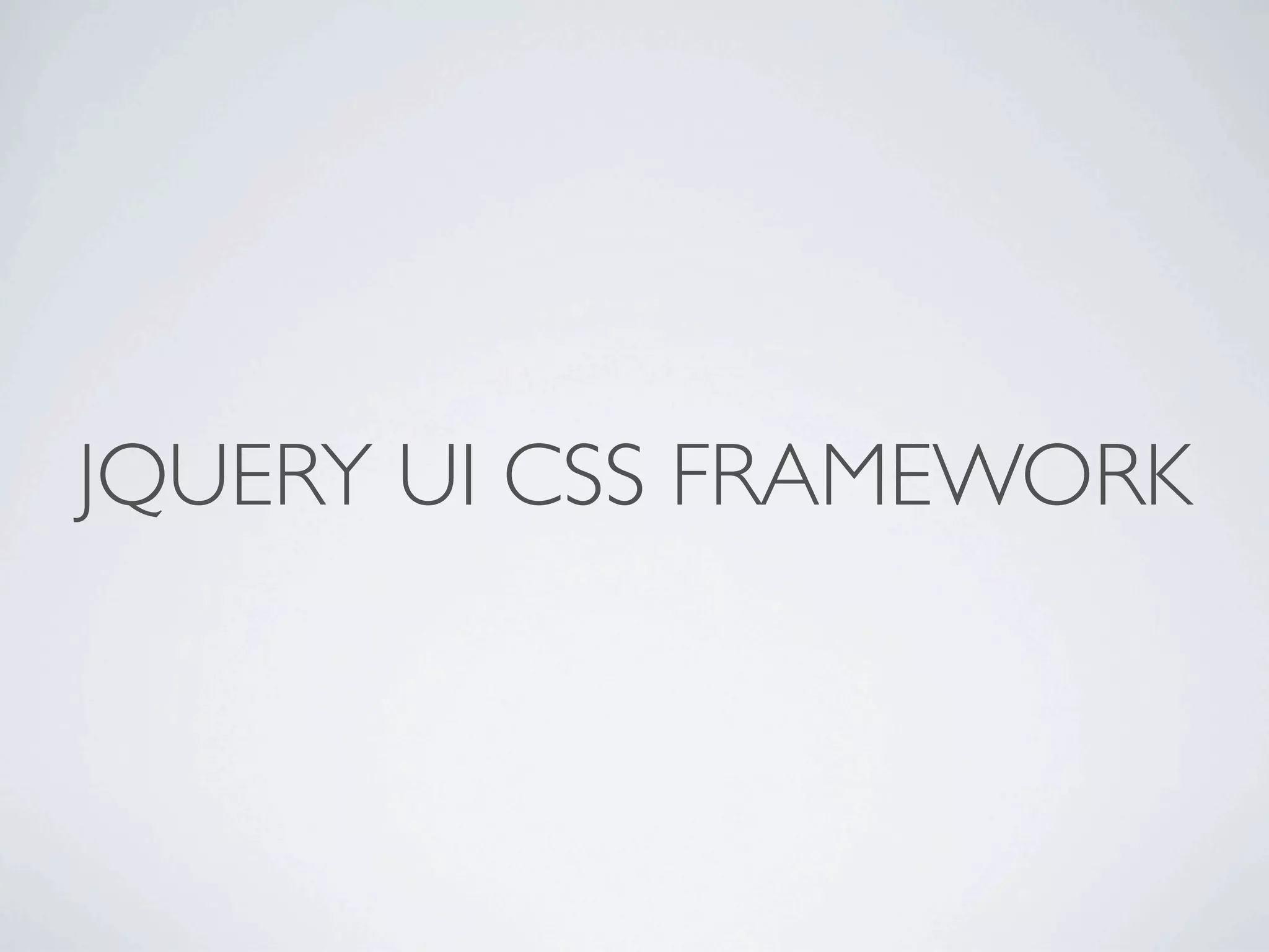 JQUERY UI CSS FRAMEWORK
 