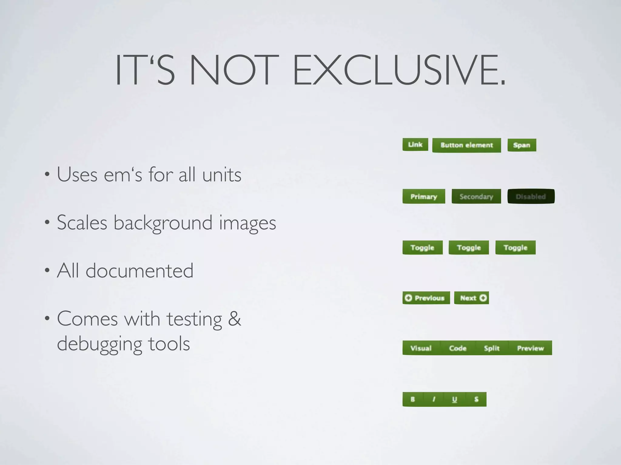 IT‘S NOT EXCLUSIVE.

• Uses   em‘s for all units

• Scales   background images

• All   documented

• Comes with testing &
 debugging tools
 