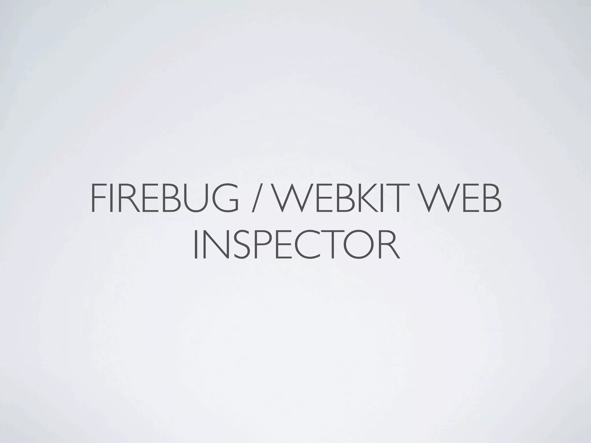 FIREBUG / WEBKIT WEB
     INSPECTOR
 