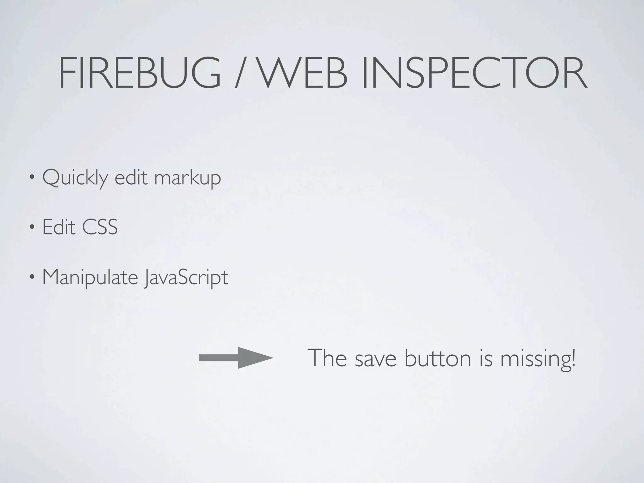 FIREBUG / WEB INSPECTOR

• Quickly   edit markup

• Edit   CSS

• Manipulate   JavaScript


                            The save button is missing!
 