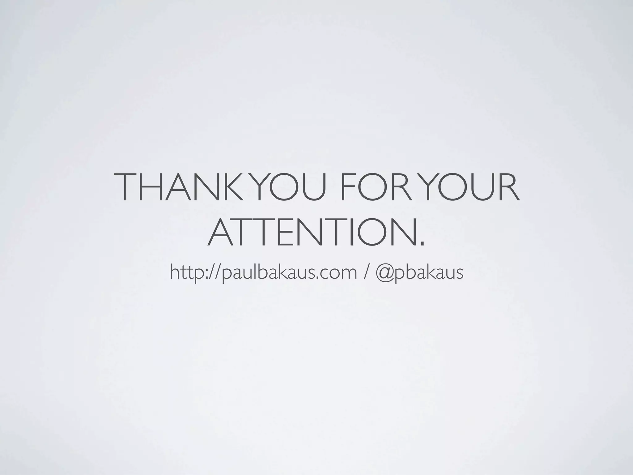 THANK YOU FOR YOUR
    ATTENTION.
  http://paulbakaus.com / @pbakaus
 
