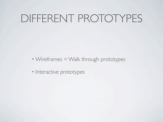 DIFFERENT PROTOTYPES


 • Wireframes     = Walk through prototypes

 • Interactive   prototypes
 