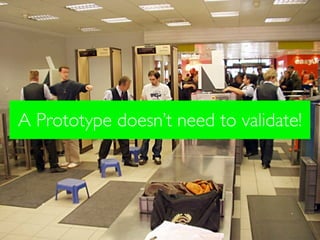 A Prototype doesn’t need to validate!
 