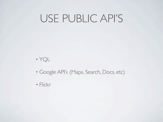 USE PUBLIC API’S


• YQL

• Google API’s   (Maps, Search, Docs, etc)

• Flickr
 