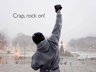 Crap, rock on!
 