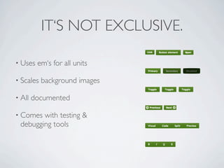 IT‘S NOT EXCLUSIVE.

• Uses   em‘s for all units

• Scales   background images

• All   documented

• Comes with testing &
 debugging tools
 
