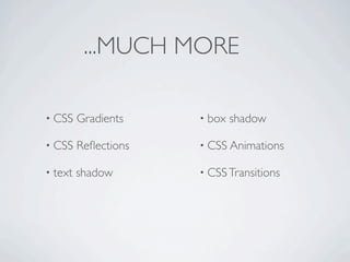 ...MUCH MORE

• CSS    Gradients    • box   shadow

• CSS    Reﬂections   • CSS Animations

• text   shadow       • CSS Transitions
 
