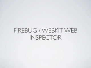 FIREBUG / WEBKIT WEB
     INSPECTOR
 