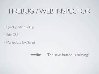 FIREBUG / WEB INSPECTOR

• Quickly   edit markup

• Edit   CSS

• Manipulate   JavaScript


                            The save button is missing!
 